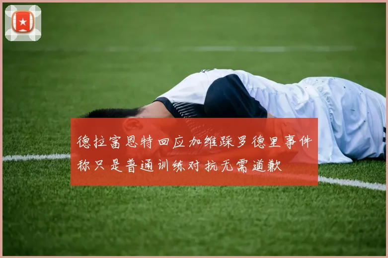 德拉富恩特回应加维踩罗德里事件称只是普通训练对抗无需道歉
