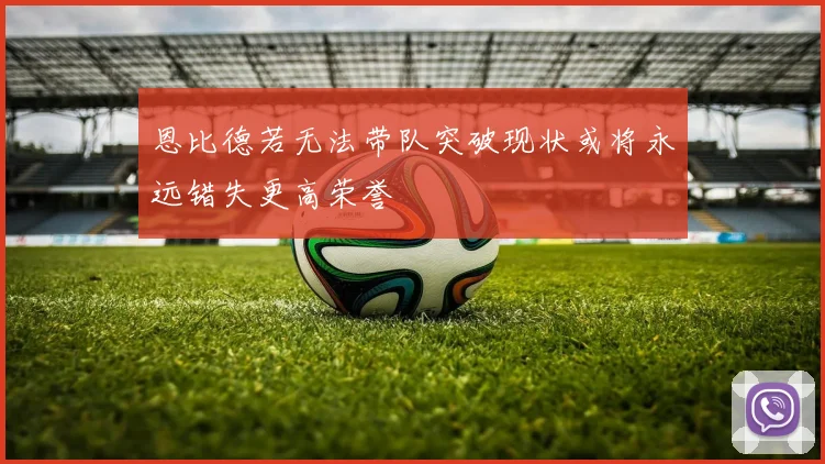 恩比德若无法带队突破现状或将永远错失更高荣誉