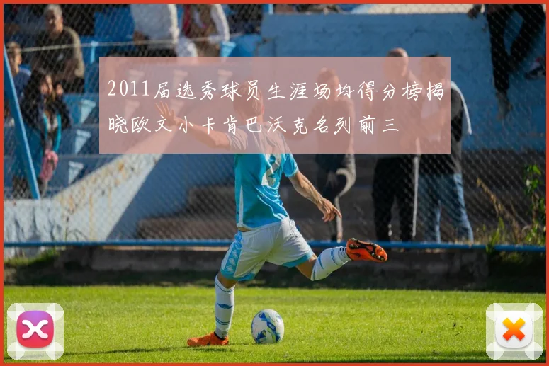 2011届选秀球员生涯场均得分榜揭晓欧文小卡肯巴沃克名列前三