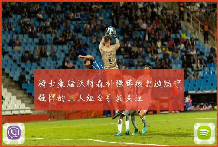 骑士豪赌沃特森补强锋线打造防守强悍的三人组合引发关注
