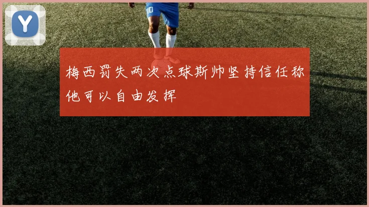 梅西罚失两次点球斯帅坚持信任称他可以自由发挥