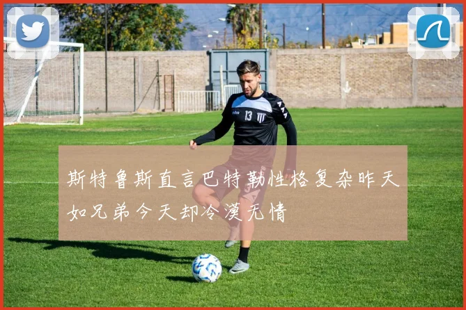 斯特鲁斯直言巴特勒性格复杂昨天如兄弟今天却冷漠无情